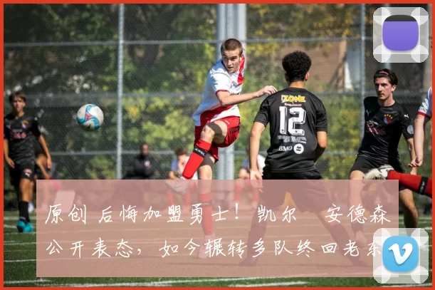 原创 后悔加盟勇士！凯尔・安德森公开表态，如今辗转多队终回老东家