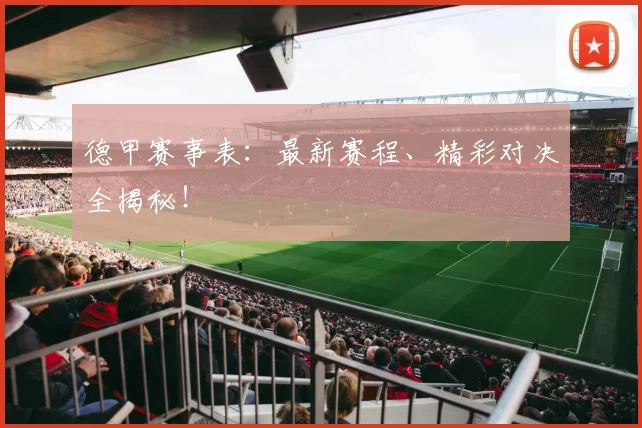 德甲赛事表：最新赛程、精彩对决全揭秘！