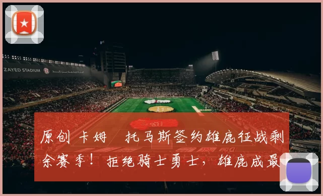 原创 卡姆・托马斯签约雄鹿征战剩余赛季!拒绝骑士勇士,雄鹿成最优选