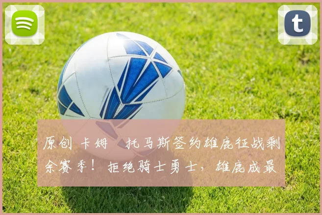 原创 卡姆・托马斯签约雄鹿征战剩余赛季！拒绝骑士勇士，雄鹿成最优选