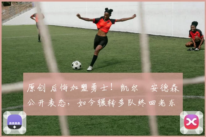 原创 后悔加盟勇士！凯尔・安德森公开表态，如今辗转多队终回老东家