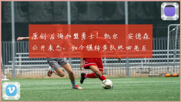 原创 后悔加盟勇士!凯尔・安德森公开表态,如今辗转多队终回老东家