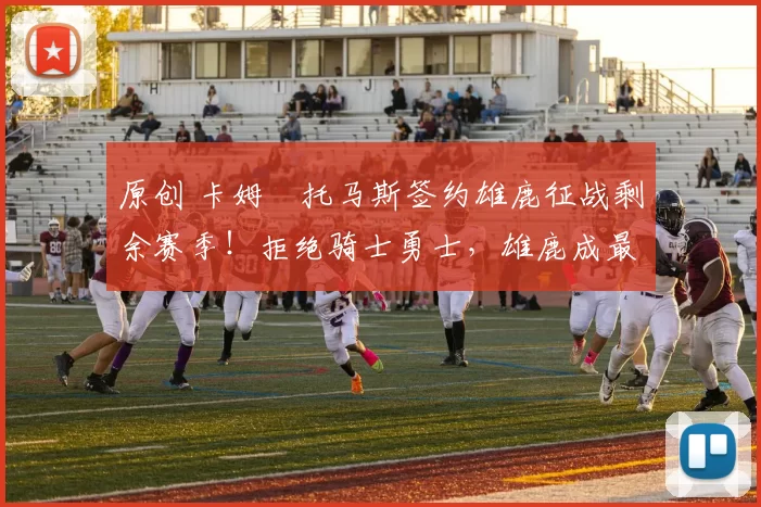 原创 卡姆・托马斯签约雄鹿征战剩余赛季！拒绝骑士勇士，雄鹿成最优选