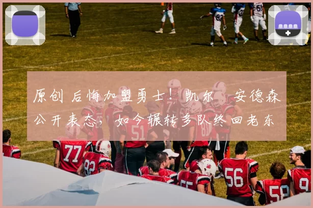 原创 后悔加盟勇士!凯尔・安德森公开表态,如今辗转多队终回老东家