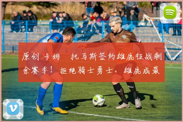 原创 卡姆・托马斯签约雄鹿征战剩余赛季！拒绝骑士勇士，雄鹿成最优选