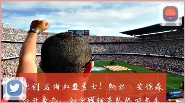 原创 后悔加盟勇士！凯尔・安德森公开表态，如今辗转多队终回老东家