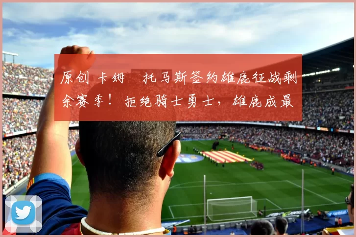 原创 卡姆・托马斯签约雄鹿征战剩余赛季！拒绝骑士勇士，雄鹿成最优选