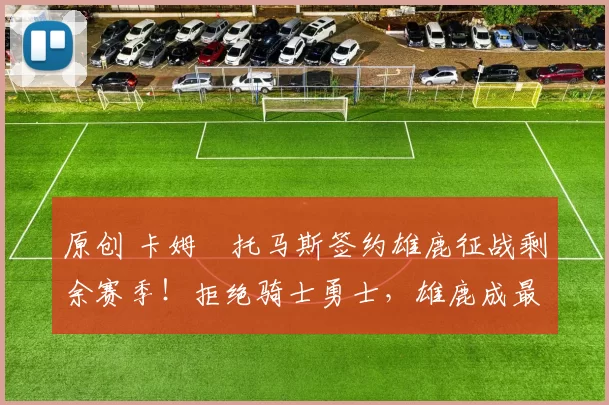 原创 卡姆・托马斯签约雄鹿征战剩余赛季！拒绝骑士勇士，雄鹿成最优选