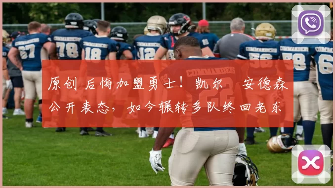 原创 后悔加盟勇士！凯尔・安德森公开表态，如今辗转多队终回老东家