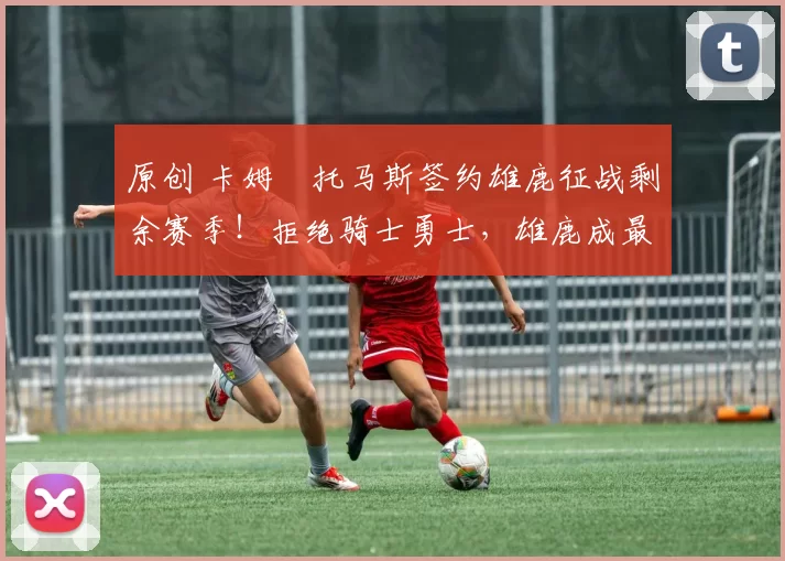 原创 卡姆・托马斯签约雄鹿征战剩余赛季！拒绝骑士勇士，雄鹿成最优选