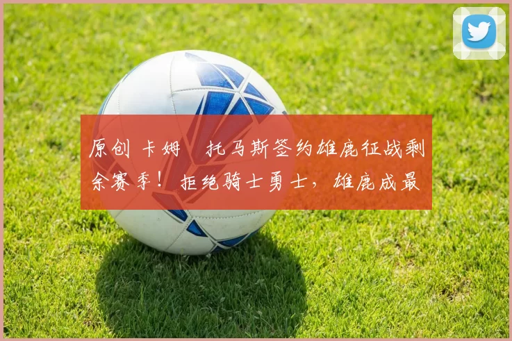 原创 卡姆・托马斯签约雄鹿征战剩余赛季!拒绝骑士勇士,雄鹿成最优选