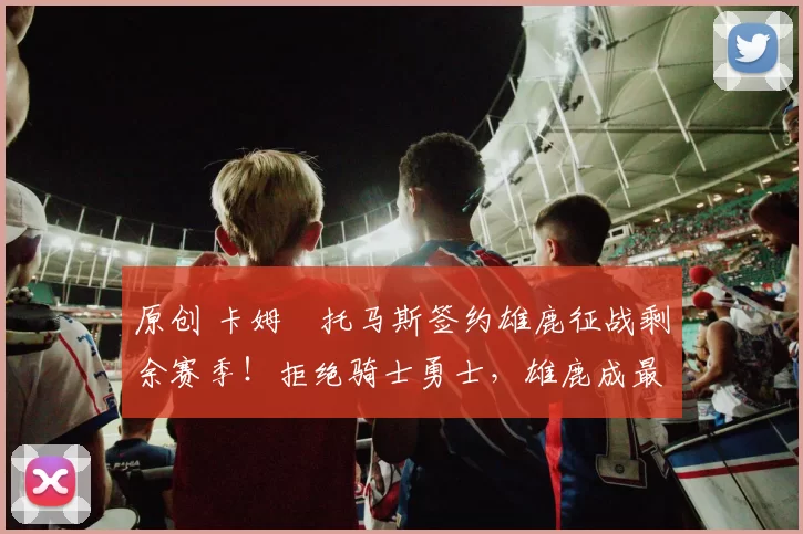 原创 卡姆・托马斯签约雄鹿征战剩余赛季!拒绝骑士勇士,雄鹿成最优选