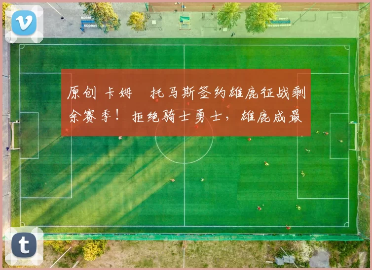 原创 卡姆・托马斯签约雄鹿征战剩余赛季！拒绝骑士勇士，雄鹿成最优选