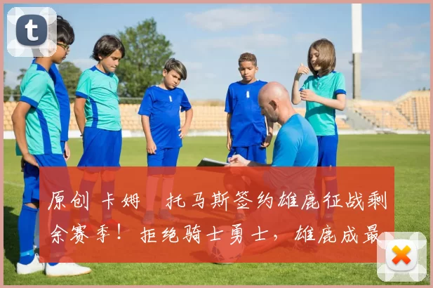 原创 卡姆・托马斯签约雄鹿征战剩余赛季！拒绝骑士勇士，雄鹿成最优选