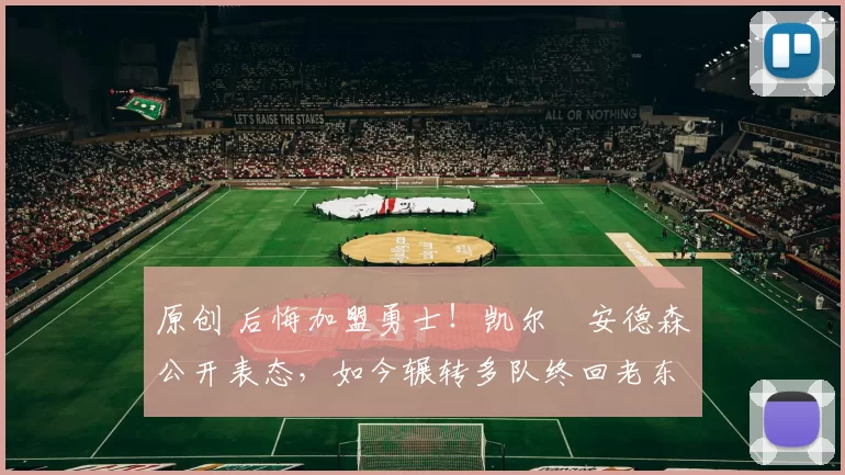 原创 后悔加盟勇士!凯尔・安德森公开表态,如今辗转多队终回老东家