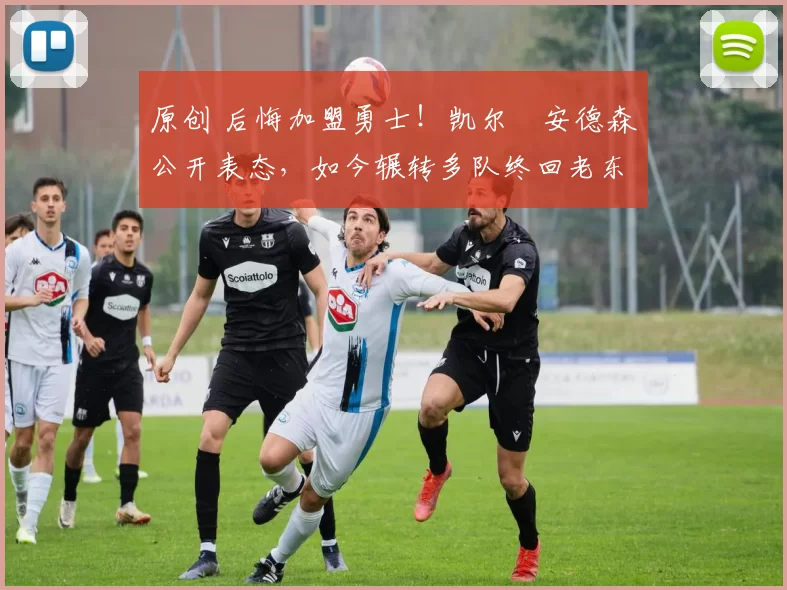 原创 后悔加盟勇士！凯尔・安德森公开表态，如今辗转多队终回老东家