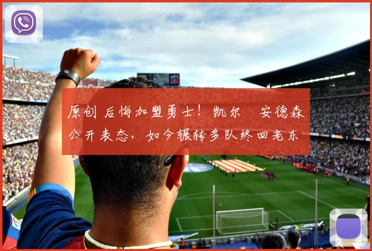 原创 后悔加盟勇士！凯尔・安德森公开表态，如今辗转多队终回老东家
