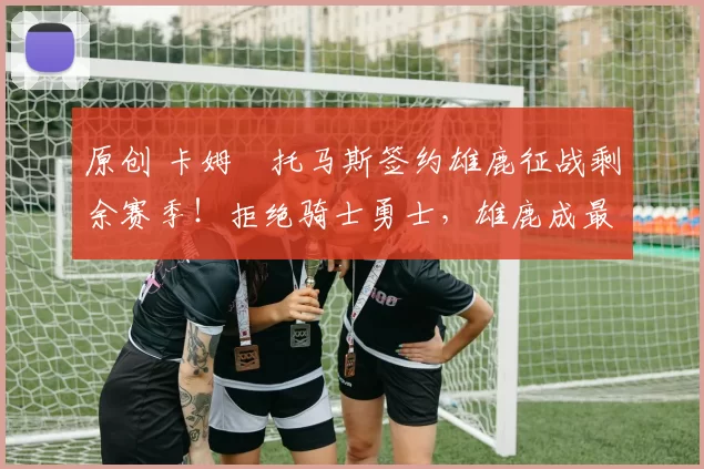 原创 卡姆・托马斯签约雄鹿征战剩余赛季!拒绝骑士勇士,雄鹿成最优选