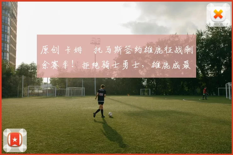 原创 卡姆・托马斯签约雄鹿征战剩余赛季！拒绝骑士勇士，雄鹿成最优选