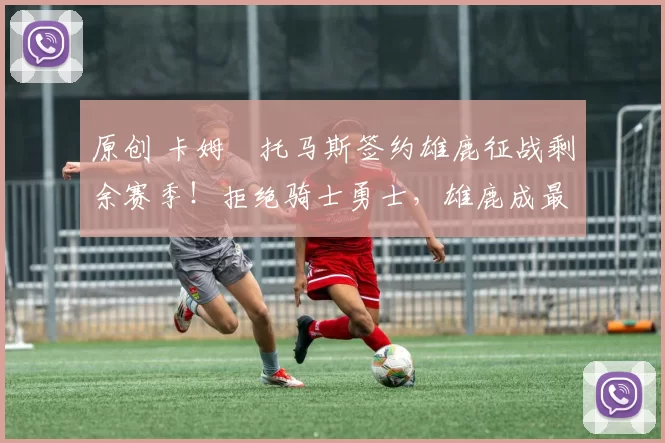 原创 卡姆・托马斯签约雄鹿征战剩余赛季！拒绝骑士勇士，雄鹿成最优选