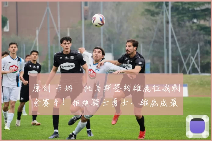 原创 卡姆・托马斯签约雄鹿征战剩余赛季!拒绝骑士勇士,雄鹿成最优选