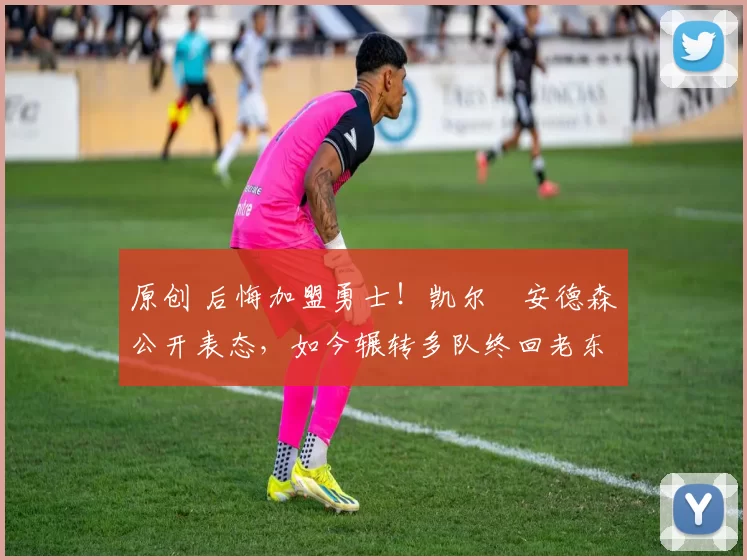 原创 后悔加盟勇士!凯尔・安德森公开表态,如今辗转多队终回老东家