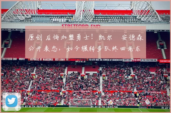 原创 后悔加盟勇士！凯尔・安德森公开表态，如今辗转多队终回老东家