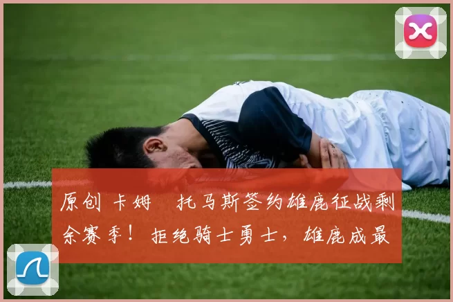 原创 卡姆・托马斯签约雄鹿征战剩余赛季！拒绝骑士勇士，雄鹿成最优选