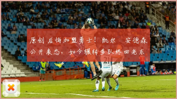 原创 后悔加盟勇士!凯尔・安德森公开表态,如今辗转多队终回老东家