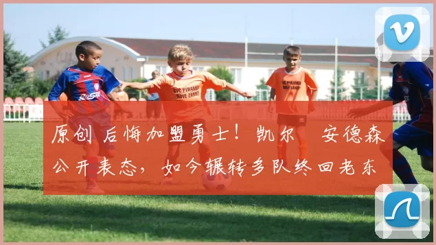 原创 后悔加盟勇士！凯尔・安德森公开表态，如今辗转多队终回老东家