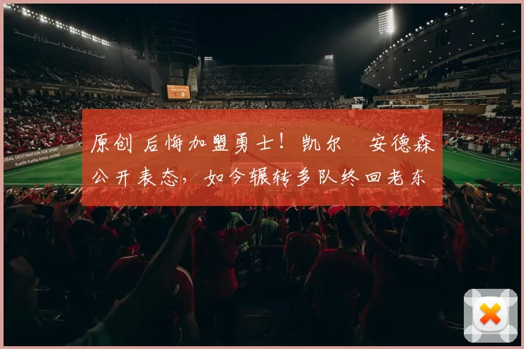 原创 后悔加盟勇士!凯尔・安德森公开表态,如今辗转多队终回老东家