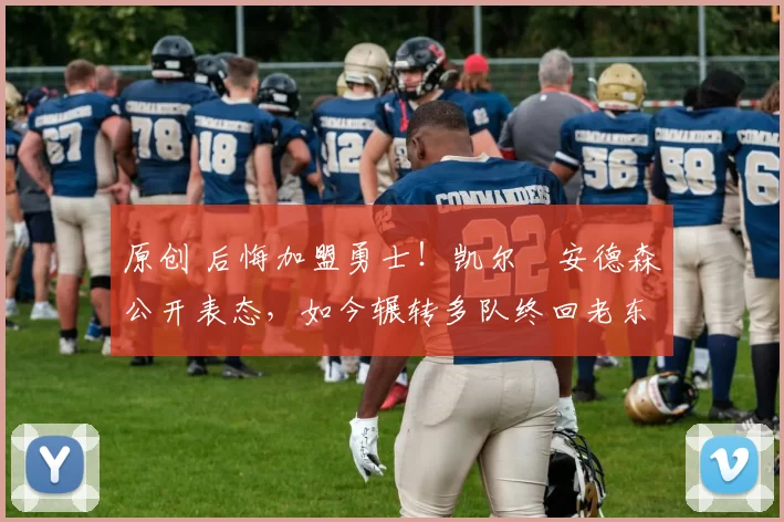 原创 后悔加盟勇士！凯尔・安德森公开表态，如今辗转多队终回老东家