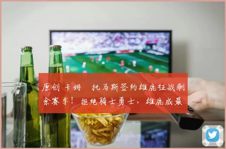 原创 卡姆・托马斯签约雄鹿征战剩余赛季！拒绝骑士勇士，雄鹿成最优选