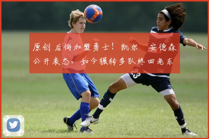 原创 后悔加盟勇士!凯尔・安德森公开表态,如今辗转多队终回老东家