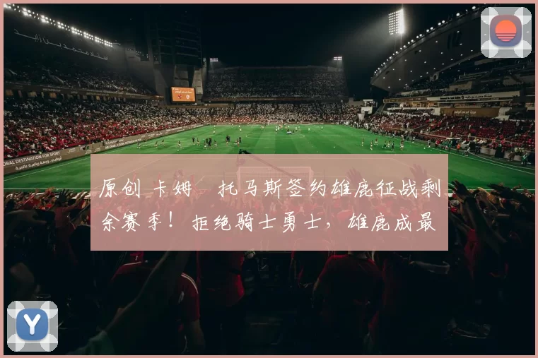 原创 卡姆・托马斯签约雄鹿征战剩余赛季！拒绝骑士勇士，雄鹿成最优选