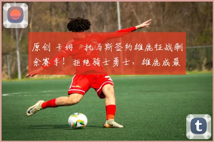 原创 卡姆・托马斯签约雄鹿征战剩余赛季！拒绝骑士勇士，雄鹿成最优选