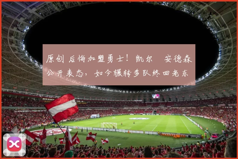 原创 后悔加盟勇士！凯尔・安德森公开表态，如今辗转多队终回老东家