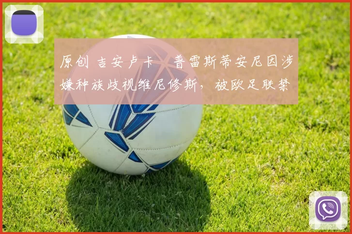 原创 吉安卢卡・普雷斯蒂安尼因涉嫌种族歧视维尼修斯，被欧足联禁赛