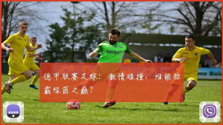 德甲联赛足球：激情碰撞，谁能称霸绿茵之巅？