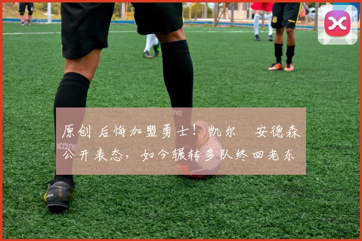 原创 后悔加盟勇士!凯尔・安德森公开表态,如今辗转多队终回老东家