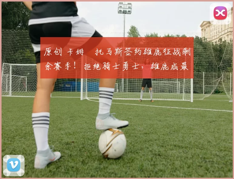 原创 卡姆・托马斯签约雄鹿征战剩余赛季！拒绝骑士勇士，雄鹿成最优选