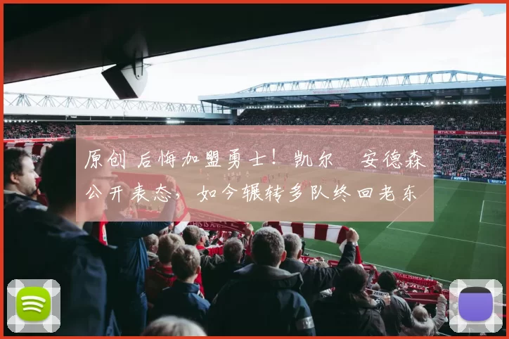 原创 后悔加盟勇士!凯尔・安德森公开表态,如今辗转多队终回老东家