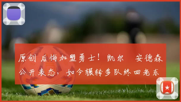 原创 后悔加盟勇士!凯尔・安德森公开表态,如今辗转多队终回老东家