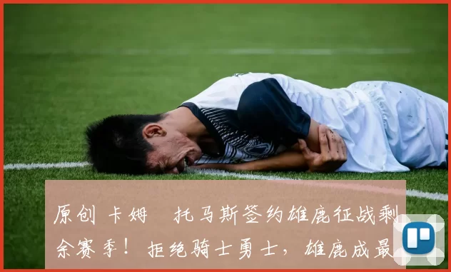 原创 卡姆・托马斯签约雄鹿征战剩余赛季！拒绝骑士勇士，雄鹿成最优选