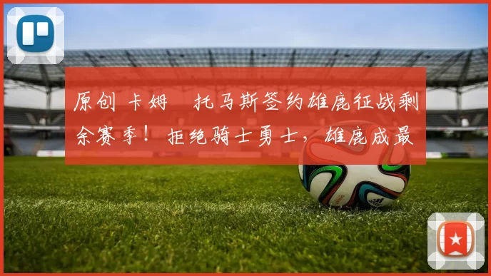 原创 卡姆・托马斯签约雄鹿征战剩余赛季！拒绝骑士勇士，雄鹿成最优选