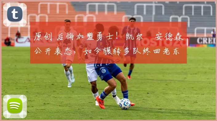 原创 后悔加盟勇士！凯尔・安德森公开表态，如今辗转多队终回老东家