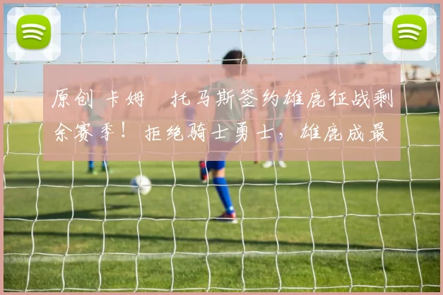 原创 卡姆・托马斯签约雄鹿征战剩余赛季！拒绝骑士勇士，雄鹿成最优选