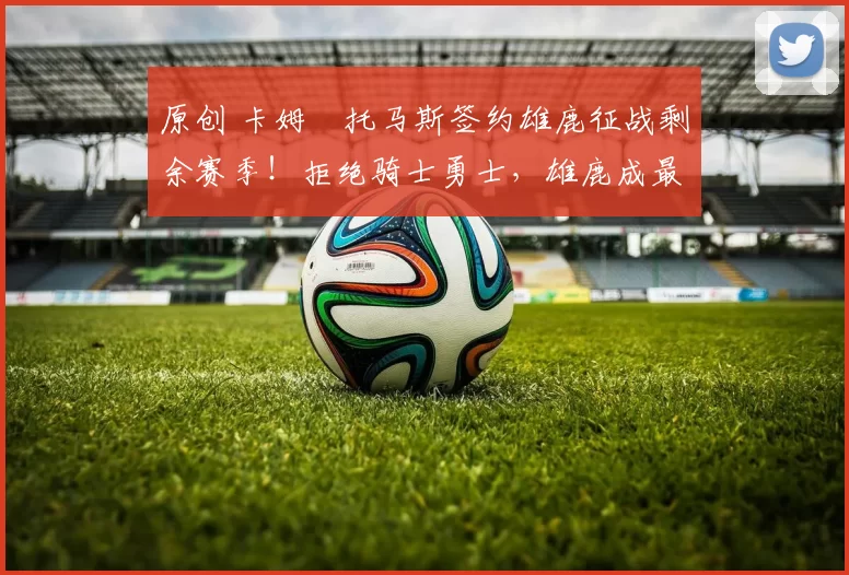 原创 卡姆・托马斯签约雄鹿征战剩余赛季!拒绝骑士勇士,雄鹿成最优选