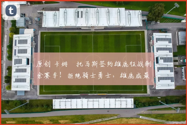 原创 卡姆・托马斯签约雄鹿征战剩余赛季！拒绝骑士勇士，雄鹿成最优选