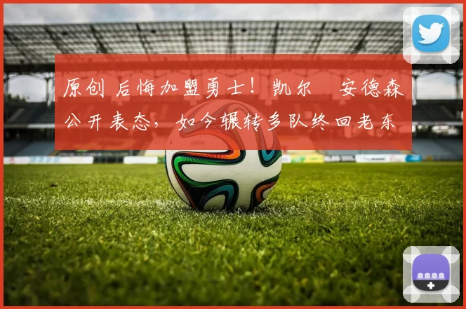 原创 后悔加盟勇士！凯尔・安德森公开表态，如今辗转多队终回老东家